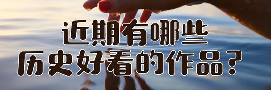 近期有哪些历史好看的作品？